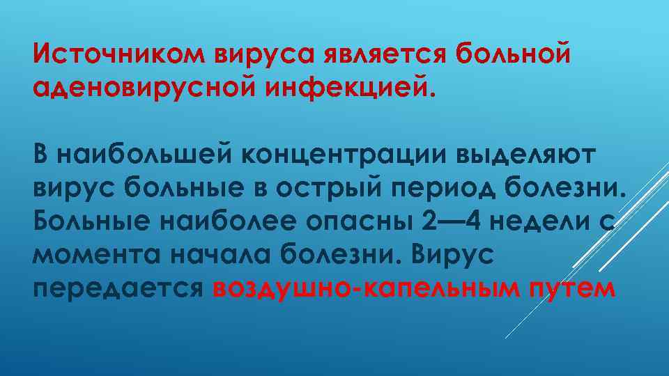 Источником вируса является больной аденовирусной инфекцией. В наибольшей концентрации выделяют вирус больные в острый