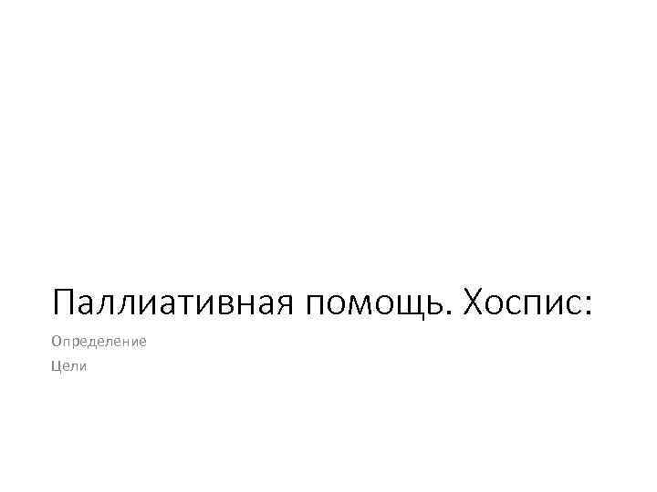 Паллиативная помощь. Хоспис: Определение Цели 