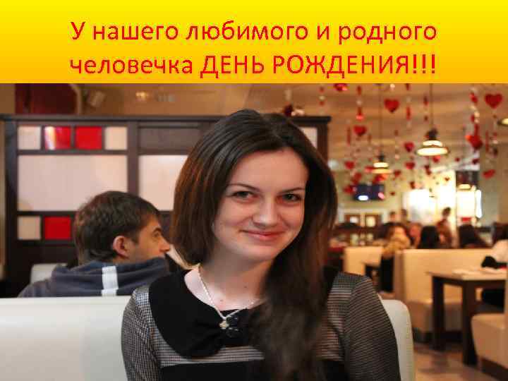 У нашего любимого и родного человечка ДЕНЬ РОЖДЕНИЯ!!! 