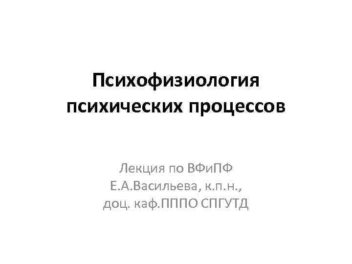 Психофизиология психических процессов Лекция по ВФи. ПФ Е. А. Васильева, к. п. н. ,