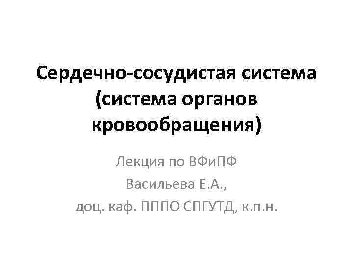 Сердечно-сосудистая система (система органов кровообращения) Лекция по ВФи. ПФ Васильева Е. А. , доц.