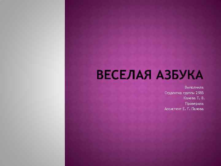 ВЕСЕЛАЯ АЗБУКА Выполнила Студентка группы 2985 Канева Т. В. Проверила Ассистент Е. Г. Панова