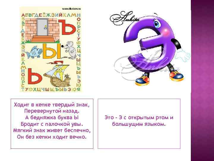 Ходит в кепке твердый знак, Перевернутой назад. А бедняжка буква Ы Бродит с палочкой