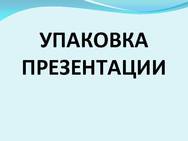 УПАКОВКА ПРЕЗЕНТАЦИИ 