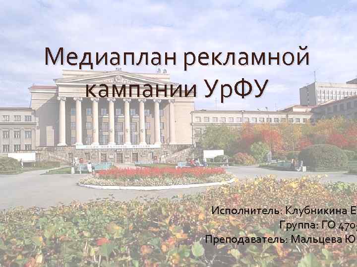 Медиаплан рекламной кампании Ур. ФУ Исполнитель: Клубникина Е. Группа: ГО 4705 Преподаватель: Мальцева Ю.
