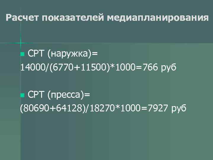 Расчет показателей медиапланирования CPT (наружка)= 14000/(6770+11500)*1000=766 руб n CPT (пресса)= (80690+64128)/18270*1000=7927 руб n 
