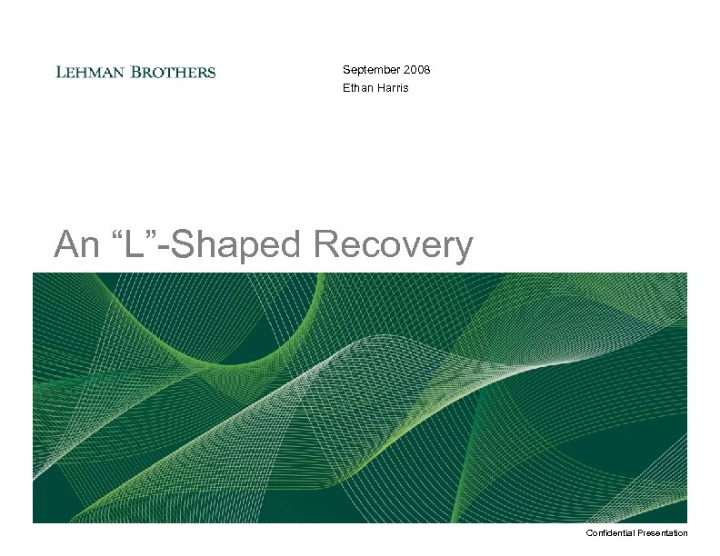 September 2008 Ethan Harris An “L”-Shaped Recovery Confidential Presentation 