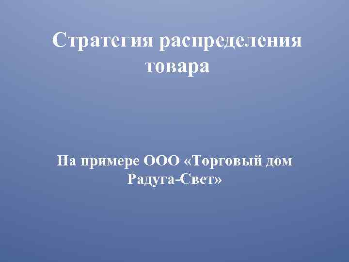 Стратегия распределения товара На примере ООО «Торговый дом Радуга-Свет» 