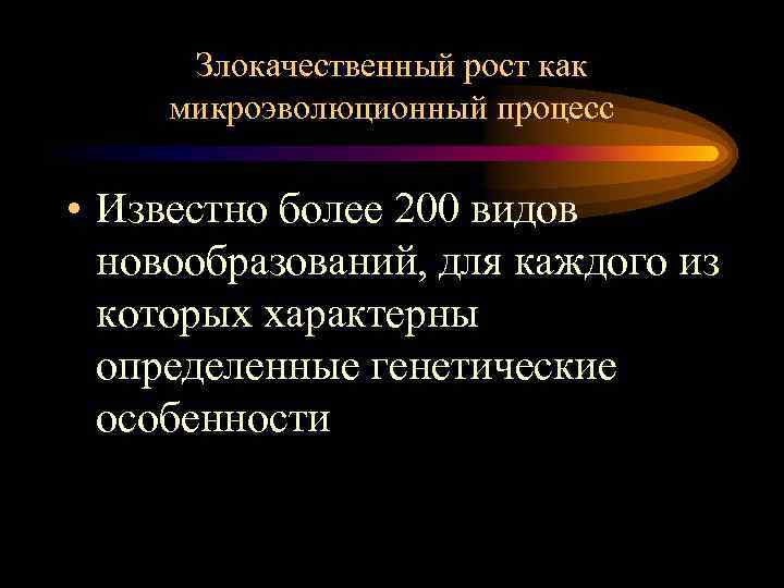 Злокачественный рост как микроэволюционный процесс • Известно более 200 видов новообразований, для каждого из