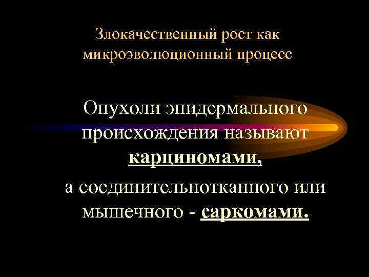 Злокачественный рост как микроэволюционный процесс Опухоли эпидермального происхождения называют карциномами, а соединительнотканного или мышечного