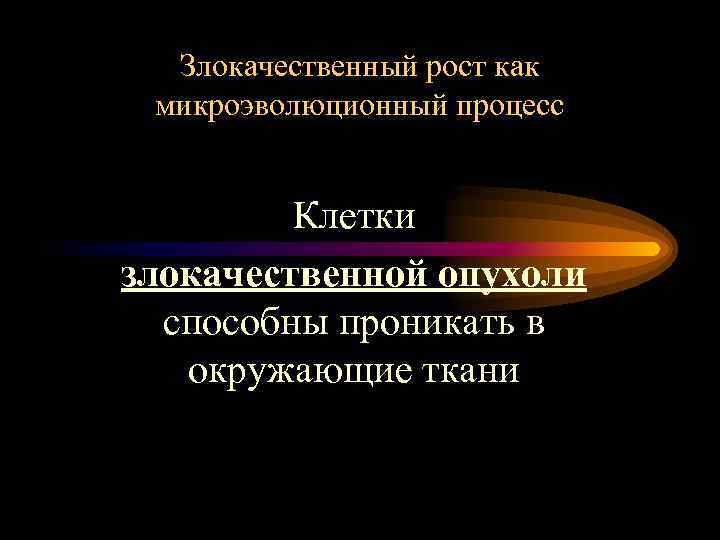 Злокачественный рост как микроэволюционный процесс Клетки злокачественной опухоли способны проникать в окружающие ткани 