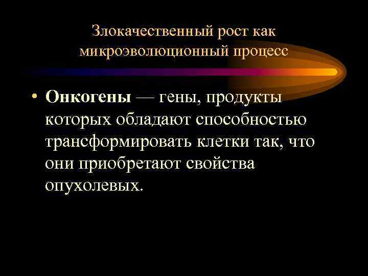 Злокачественный рост как микроэволюционный процесс • Онкогены — гены, продукты которых обладают способностью трансформировать