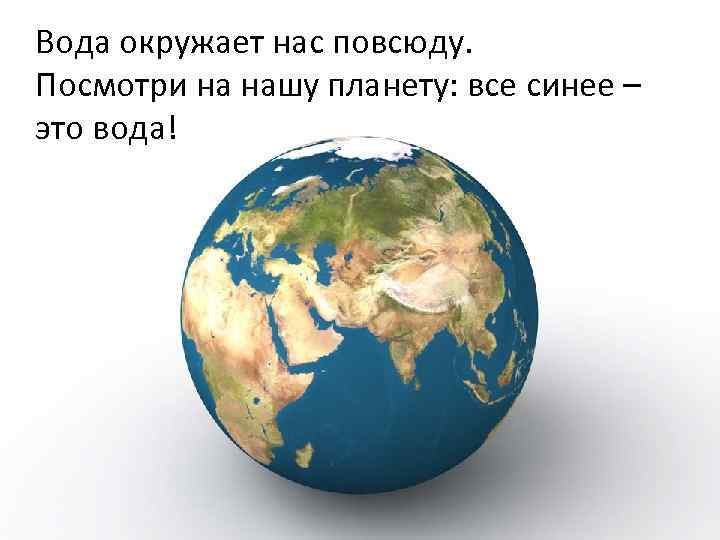 Вода окружает нас повсюду. Посмотри на нашу планету: все синее – это вода! 