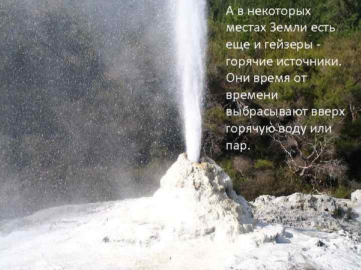 А в некоторых местах Земли есть еще и гейзеры горячие источники. Они время от