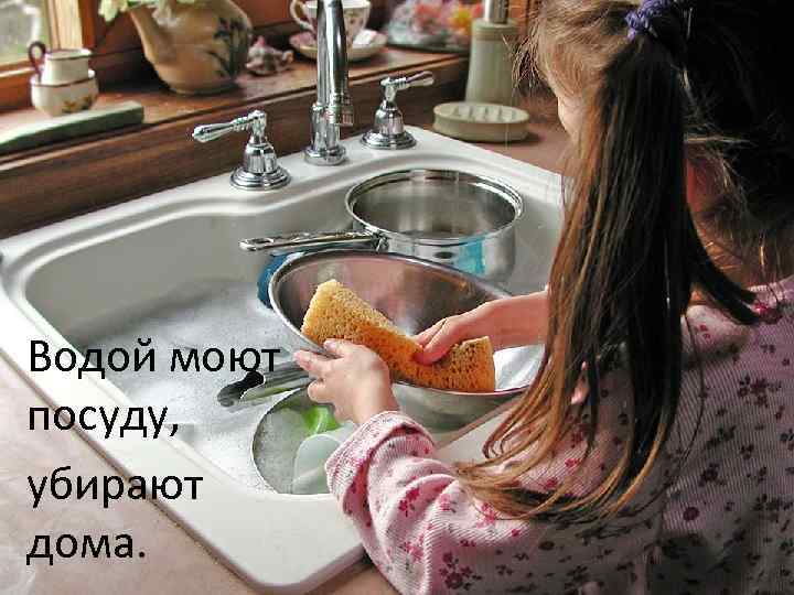 Водой моют посуду, убирают дома. 