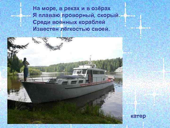 На море, в реках и в озёрах Я плаваю проворный, скорый. Среди военных кораблей