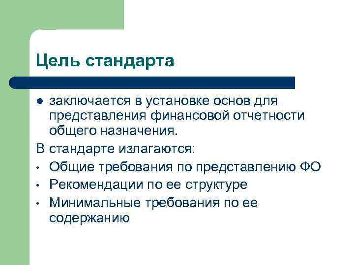 Цель стандарта заключается в установке основ для представления финансовой отчетности общего назначения. В стандарте