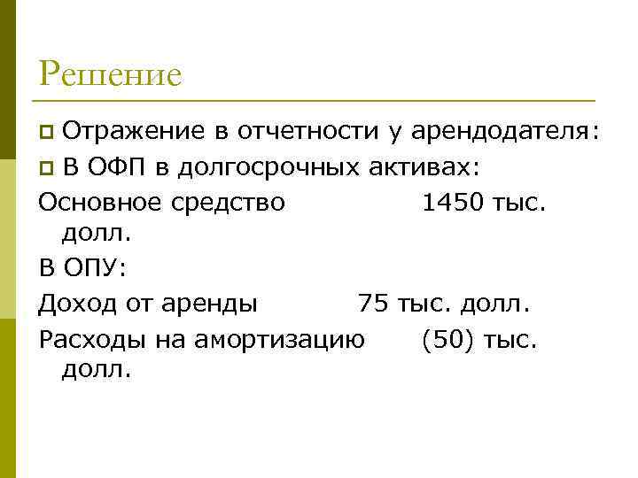 Решение Отражение в отчетности у арендодателя: p В ОФП в долгосрочных активах: Основное средство