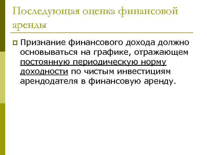 Последующая оценка финансовой аренды p Признание финансового дохода должно основываться на графике, отражающем постоянную
