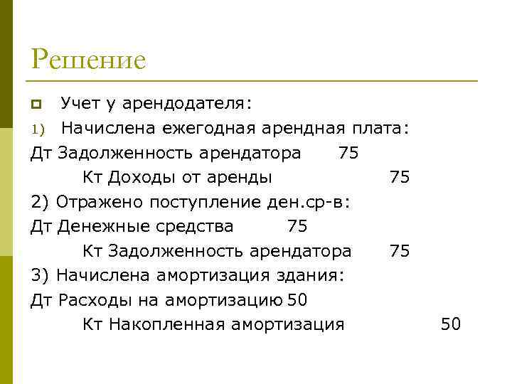 Решение Учет у арендодателя: 1) Начислена ежегодная арендная плата: Дт Задолженность арендатора 75 Кт