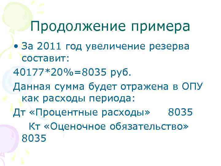 Продолжение примера • За 2011 год увеличение резерва составит: 40177*20%=8035 руб. Данная сумма будет