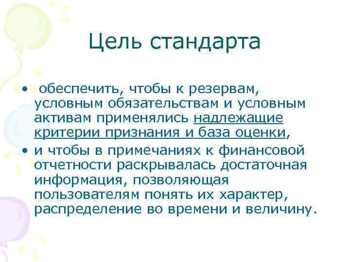 Цель стандарта • обеспечить, чтобы к резервам, условным обязательствам и условным активам применялись надлежащие