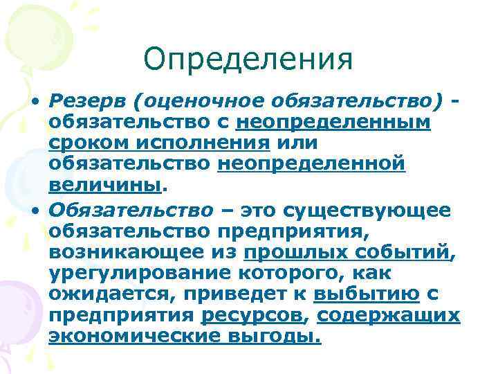 Определения • Резерв (оценочное обязательство) обязательство с неопределенным сроком исполнения или обязательство неопределенной величины.