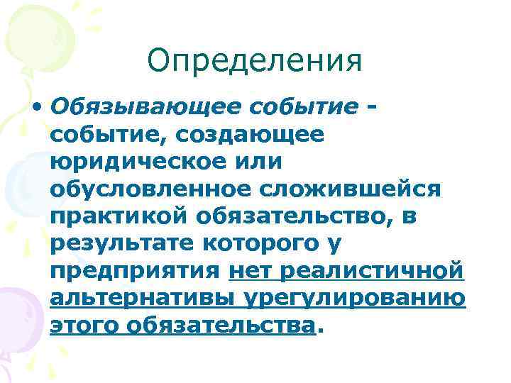 Определения • Обязывающее событие, создающее юридическое или обусловленное сложившейся практикой обязательство, в результате которого