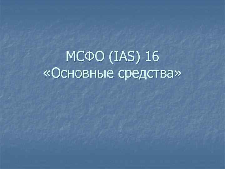 МСФО (IAS) 16 «Основные средства» 