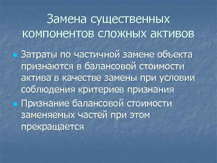 Замена существенных компонентов сложных активов n n Затраты по частичной замене объекта признаются в