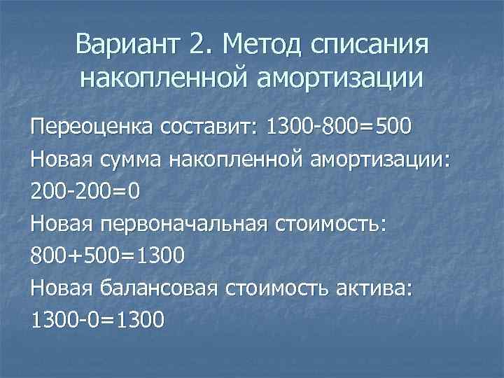 Вариант 2. Метод списания накопленной амортизации Переоценка составит: 1300 -800=500 Новая сумма накопленной амортизации: