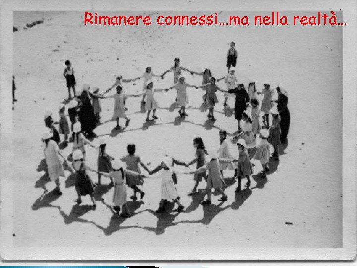 Rimanere connessi…ma nella realtà… 