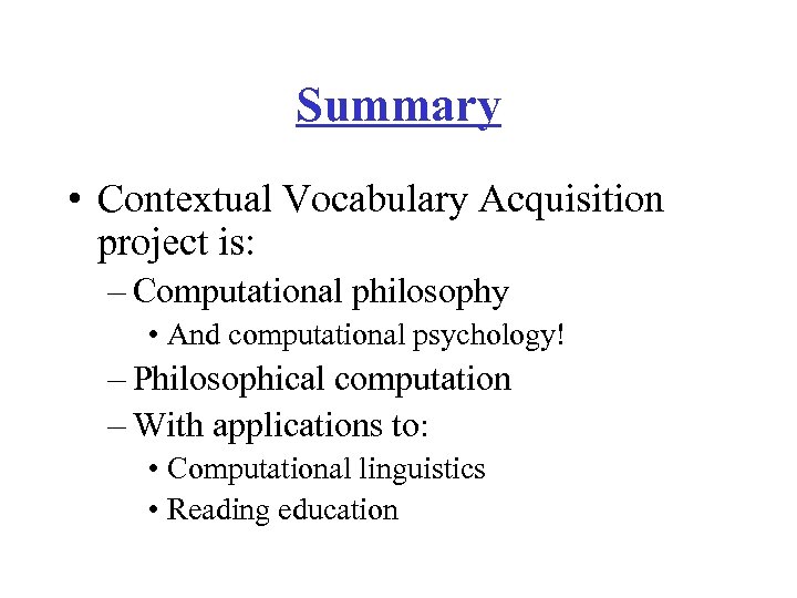 Summary • Contextual Vocabulary Acquisition project is: – Computational philosophy • And computational psychology!