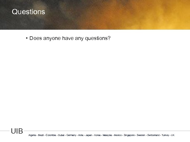 Questions • Does anyone have any questions? UIB Algeria - Brazil - Colombia -