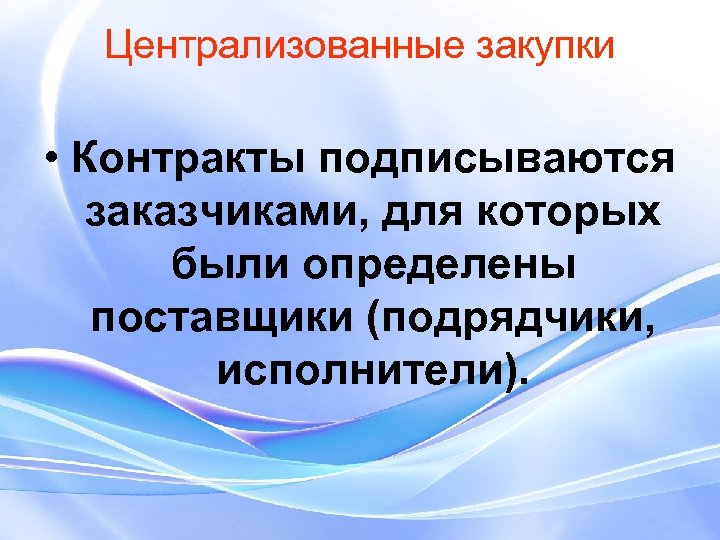 Централизованные закупки • Контракты подписываются заказчиками, для которых были определены поставщики (подрядчики, исполнители). 