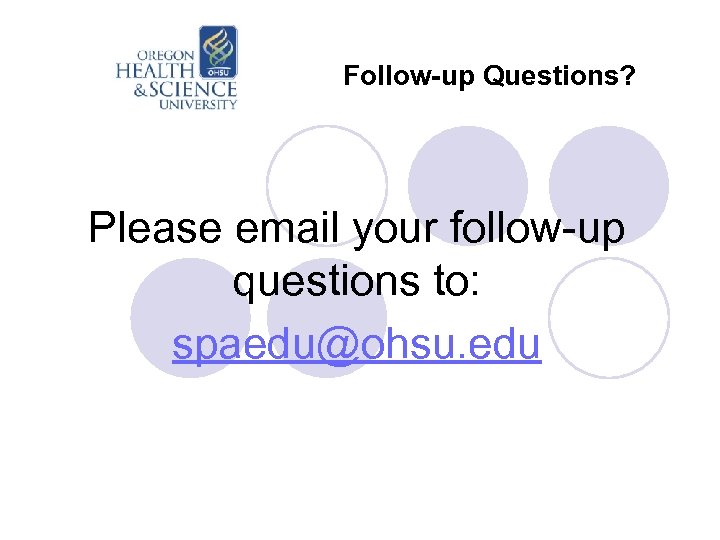 Follow-up Questions? Please email your follow-up questions to: spaedu@ohsu. edu 