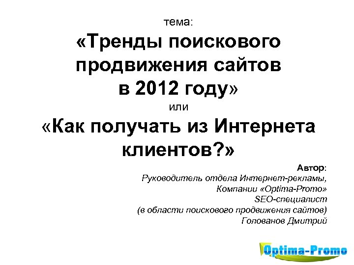 тема: «Тренды поискового продвижения сайтов в 2012 году» или «Как получать из Интернета клиентов?