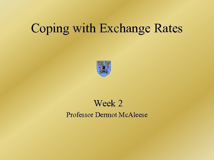 Coping with Exchange Rates Week 2 Professor Dermot Mc. Aleese 