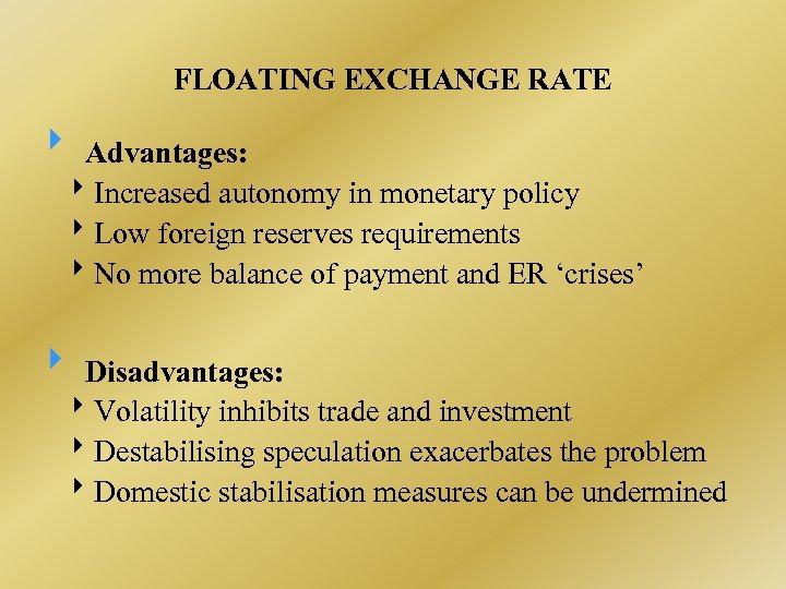 FLOATING EXCHANGE RATE Advantages: Increased autonomy in monetary policy Low foreign reserves requirements No