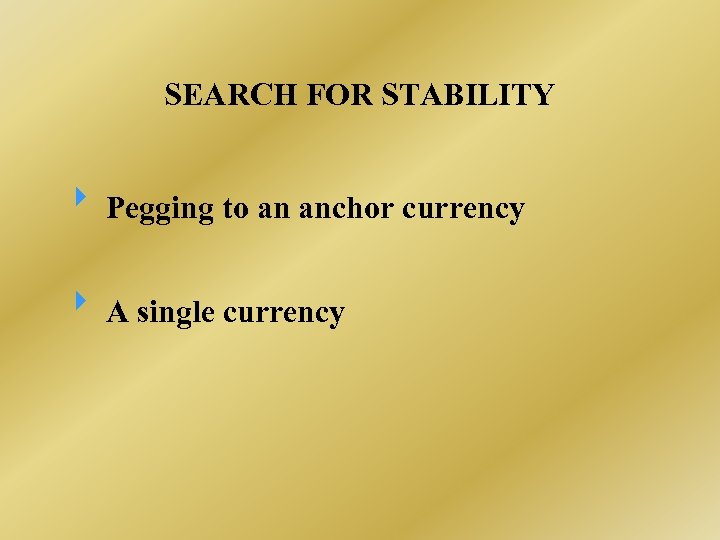 SEARCH FOR STABILITY Pegging to an anchor currency A single currency 