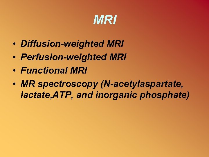 MRI • • Diffusion-weighted MRI Perfusion-weighted MRI Functional MRI MR spectroscopy (N-acetylaspartate, lactate, ATP,