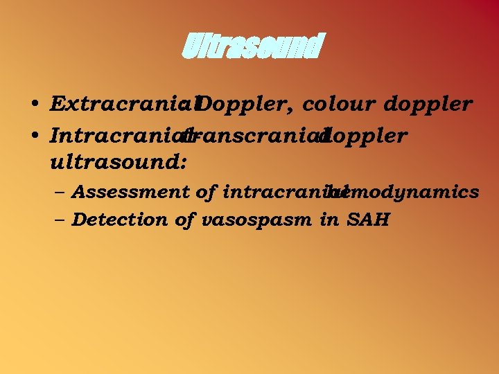 Ultrasound • Extracranial : Doppler, colour doppler • Intracranialtranscranial doppler ultrasound: – Assessment of