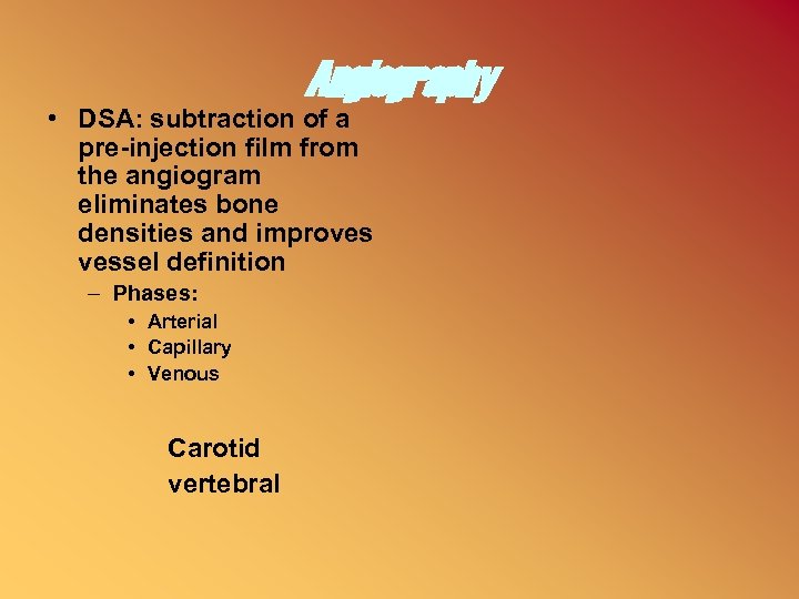 Angiography • DSA: subtraction of a pre-injection film from the angiogram eliminates bone densities
