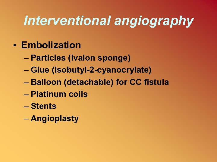 Interventional angiography • Embolization – Particles (ivalon sponge) – Glue (isobutyl-2 -cyanocrylate) – Balloon