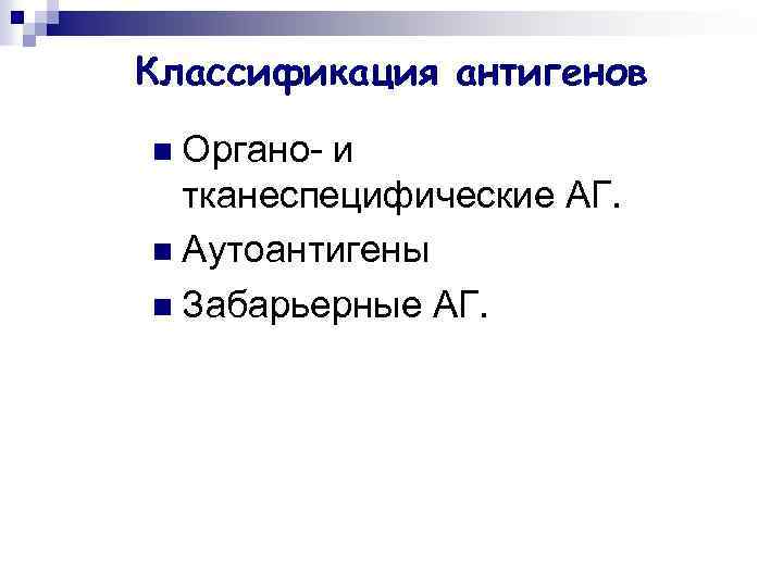 Классификация антигенов n Органо- и тканеспецифические АГ. n Аутоантигены n Забарьерные АГ. 