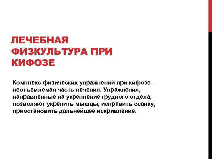 ЛЕЧЕБНАЯ ФИЗКУЛЬТУРА ПРИ КИФОЗЕ Комплекс физических упражнений при кифозе — неотъемлемая часть лечения. Упражнения,