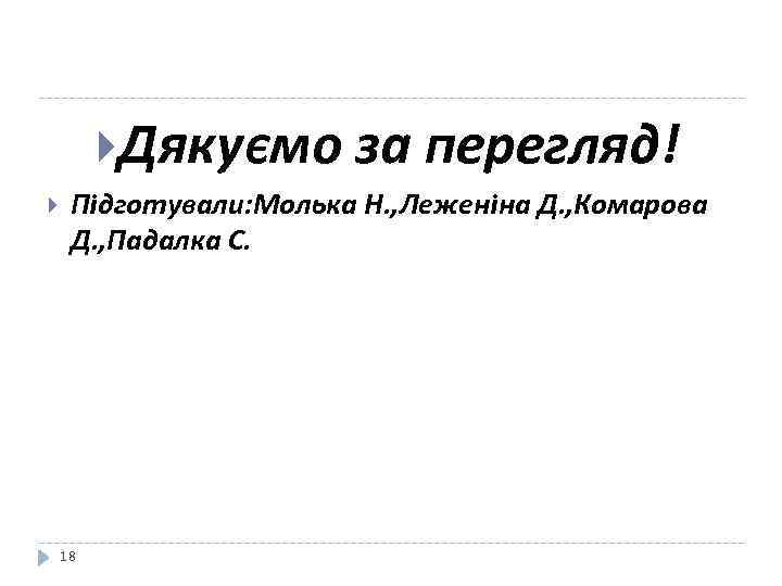  Дякуємо за перегляд! Пiдготували: Молька Н. , Леженiна Д. , Комарова Д. ,