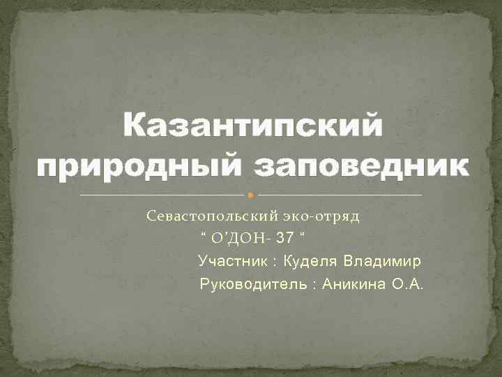 Казантипский природный заповедник Севастопольский эко-отряд “ О’ДОН- 37 “ Участник : Куделя Владимир Руководитель