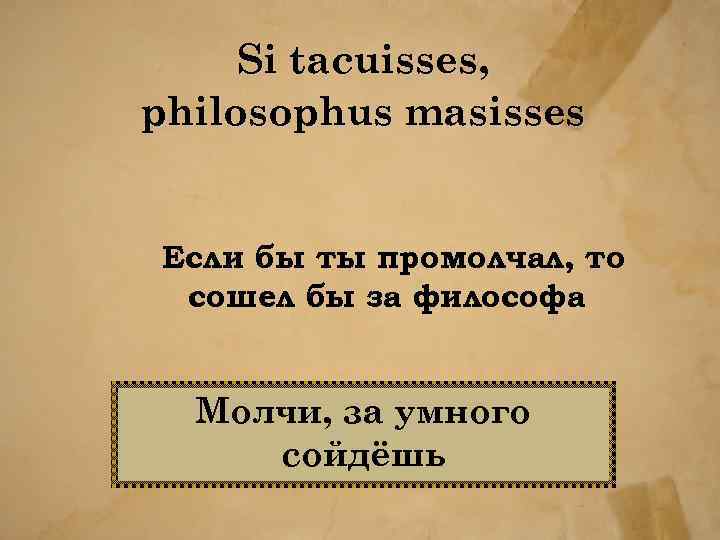 Si tacuisses, philosophus masisses Если бы ты промолчал, то сошел бы за философа Молчи,