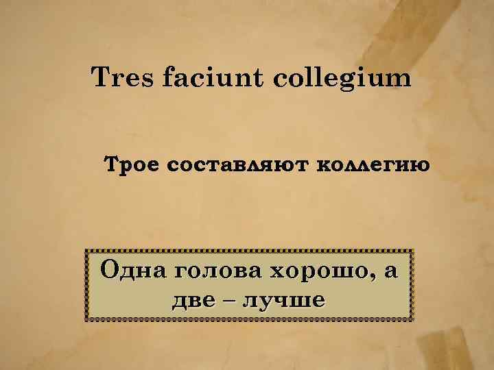 Tres faciunt collegium Трое составляют коллегию Одна голова хорошо, а две – лучше 